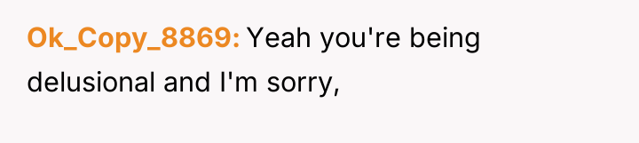 Ok_Copy_8869 Yeah you're being delusional and I'm sorry,
