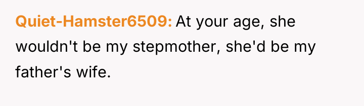 Quiet-Hamster6509 At your age, she wouldn't be my stepmother, she'd...