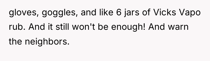 gloves, goggles, and like 6 jars of Vicks Vapo rub....