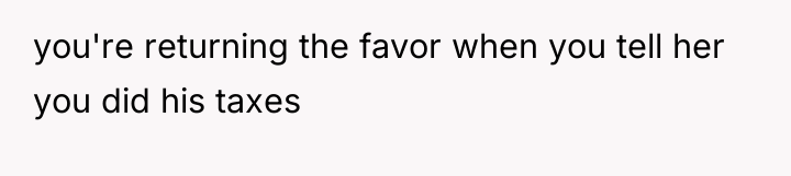 you're returning the favor when you tell her you did...