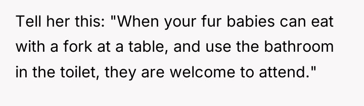 Tell her this: "When your fur babies can eat with...