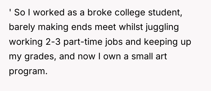 ' So I worked as a broke college student, barely...