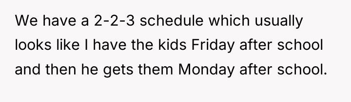 We have a 2-2-3 schedule which usually looks like I...