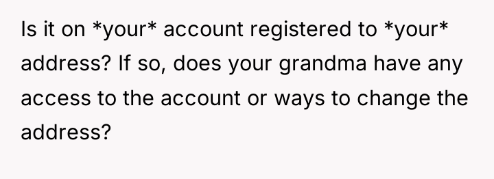 Is it on *your* account registered to *your* address? If...