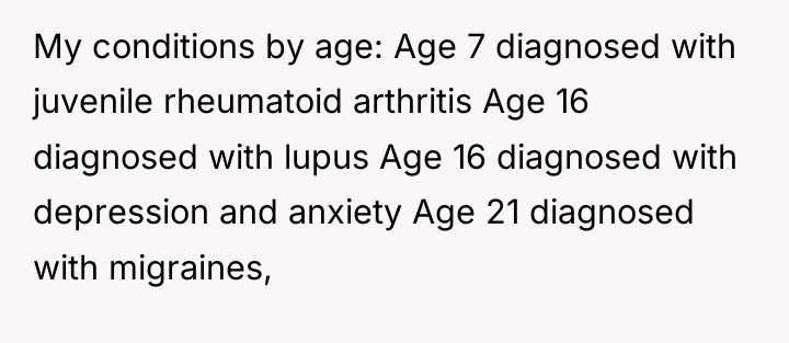 My conditions by age: Age 7 diagnosed with juvenile rheumatoid...
