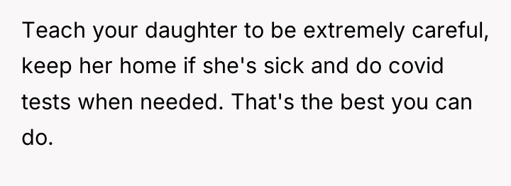 Teach your daughter to be extremely careful, keep her home...