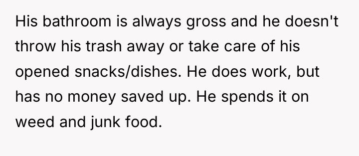 His bathroom is always gross and he doesn't throw his...