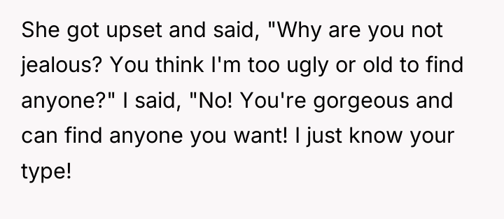 She got upset and said, "Why are you not jealous?...