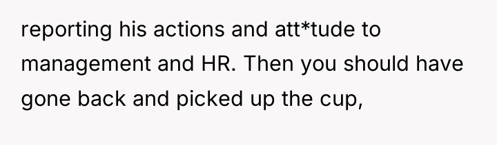 reporting his actions and att*tude to management and HR. Then...