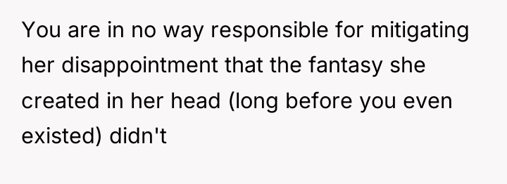You are in no way responsible for mitigating her disappointment...