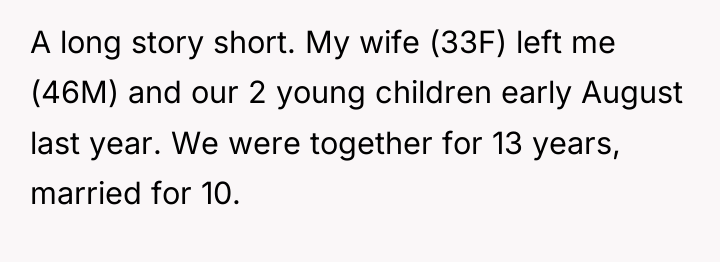 A long story short. My wife (33F) left me (46M)...