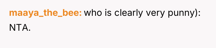 maaya_the_bee who is clearly very punny): NTA.