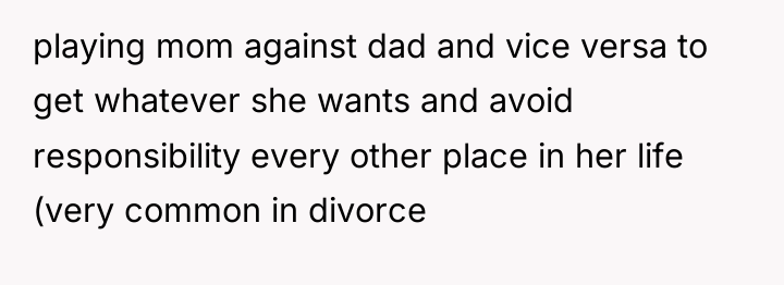 playing mom against dad and vice versa to get whatever...