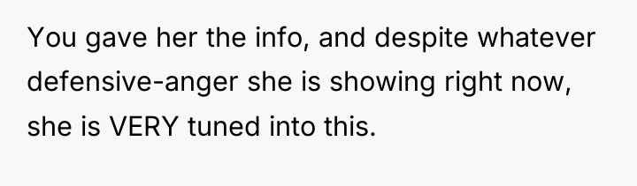 You gave her the info, and despite whatever defensive-anger she...