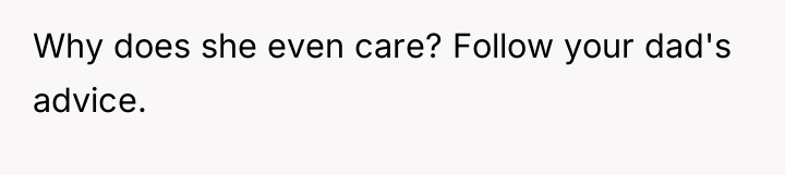 Why does she even care? Follow your dad's advice.