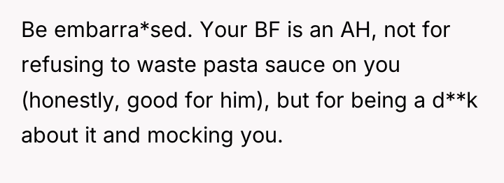 Be embarra*sed. Your BF is an AH, not for refusing...