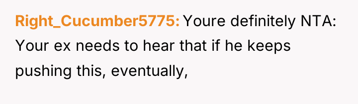 Right_Cucumber5775 Youre definitely NTA: Your ex needs to hear that...