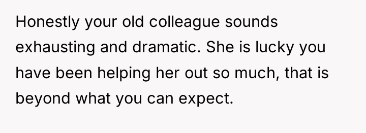 Honestly your old colleague sounds exhausting and dramatic. She is...