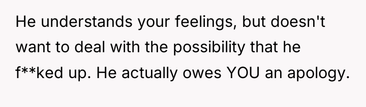 He understands your feelings, but doesn't want to deal with...