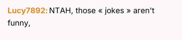 Lucy7892 NTAH, those « jokes » aren't funny,