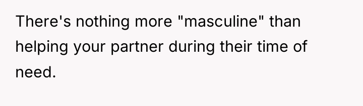 There's nothing more "masculine" than helping your partner during their...