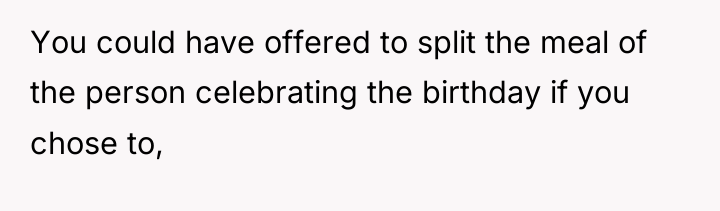 You could have offered to split the meal of the...