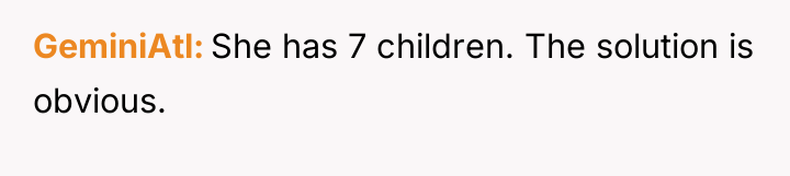 GeminiAtl She has 7 children. The solution is obvious.