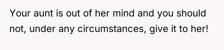 Your aunt is out of her mind and you should...