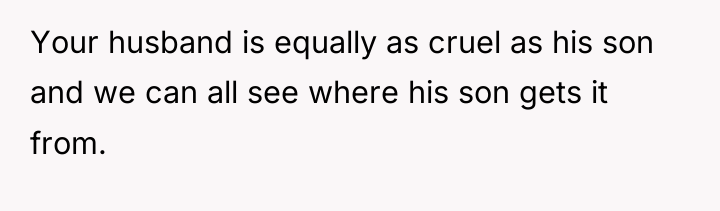 Your husband is equally as cruel as his son and...