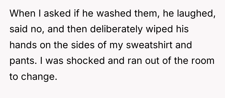 When I asked if he washed them, he laughed, said...