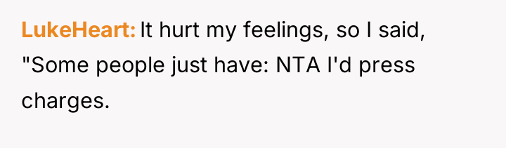 LukeHeart It hurt my feelings, so I said, "Some people...