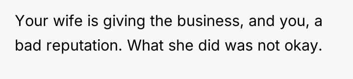 Your wife is giving the business, and you, a bad...