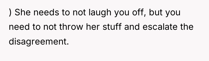 ) She needs to not laugh you off, but you...