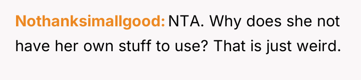 Nothanksimallgood NTA. Why does she not have her own stuff...