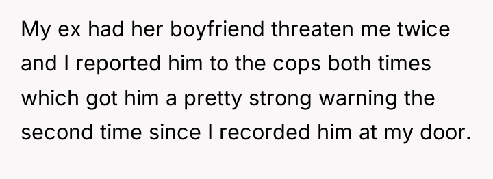 My ex had her boyfriend threaten me twice and I...