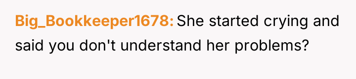 Big_Bookkeeper1678 She started crying and said you don't understand her...