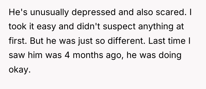 He's unusually depressed and also scared. I took it easy...
