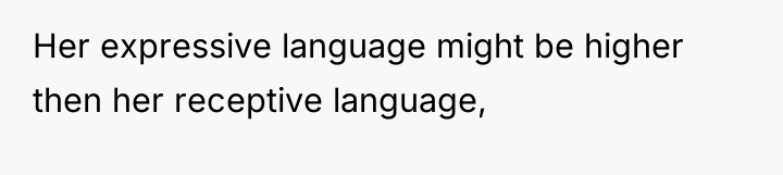 Her expressive language might be higher then her receptive language,