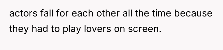 actors fall for each other all the time because they...