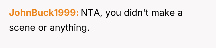 JohnBuck1999 NTA, you didn't make a scene or anything.