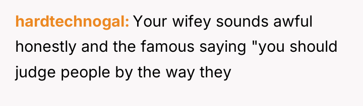 hardtechnogal Your wifey sounds awful honestly and the famous saying...