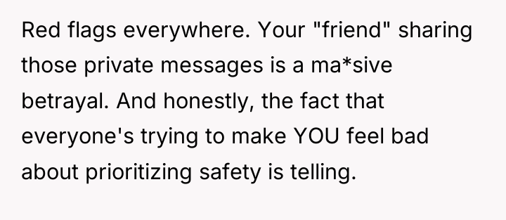 Red flags everywhere. Your "friend" sharing those private messages is...