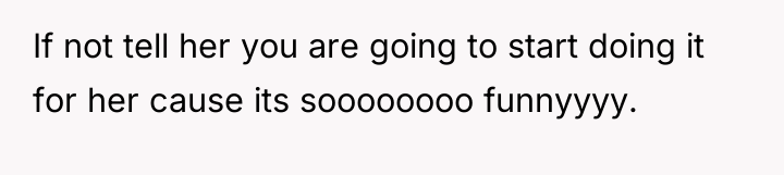 If not tell her you are going to start doing...