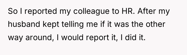 So I reported my colleague to HR. After my husband...