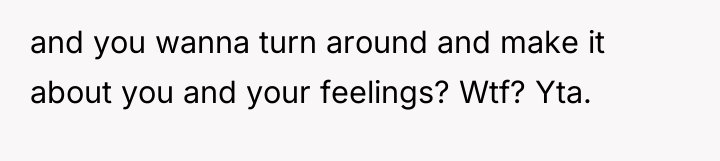 and you wanna turn around and make it about you...