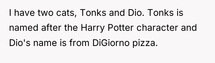 I have two cats, Tonks and Dio. Tonks is named...