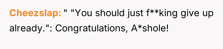 Cheezslap " "You should just f**king give up already.": Congratulations,...