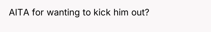 AITA for wanting to kick him out?