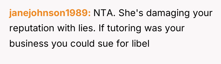 janejohnson1989 NTA. She's damaging your reputation with lies. If tutoring...