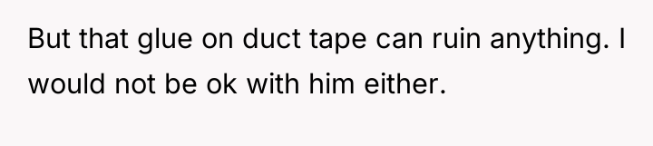 But that glue on duct tape can ruin anything. I...